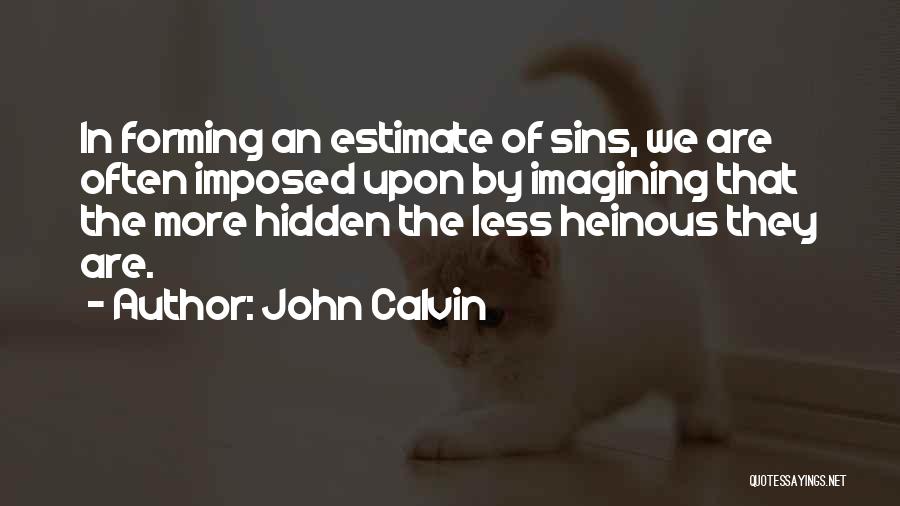 John Calvin Quotes: In Forming An Estimate Of Sins, We Are Often Imposed Upon By Imagining That The More Hidden The Less Heinous