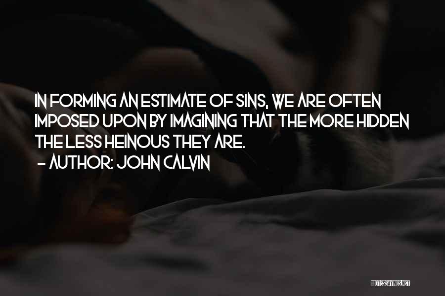 John Calvin Quotes: In Forming An Estimate Of Sins, We Are Often Imposed Upon By Imagining That The More Hidden The Less Heinous