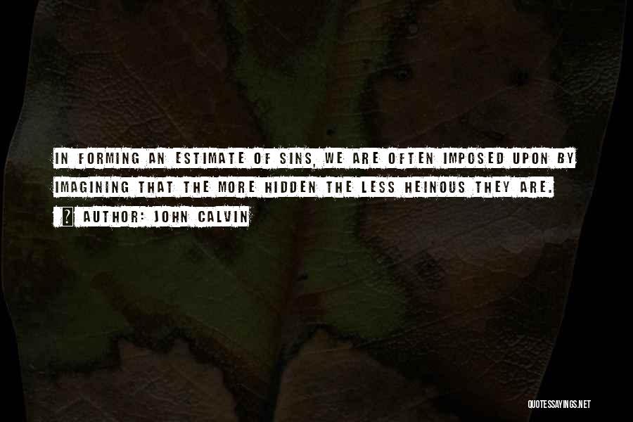 John Calvin Quotes: In Forming An Estimate Of Sins, We Are Often Imposed Upon By Imagining That The More Hidden The Less Heinous