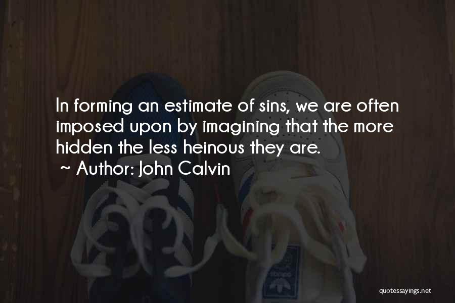 John Calvin Quotes: In Forming An Estimate Of Sins, We Are Often Imposed Upon By Imagining That The More Hidden The Less Heinous