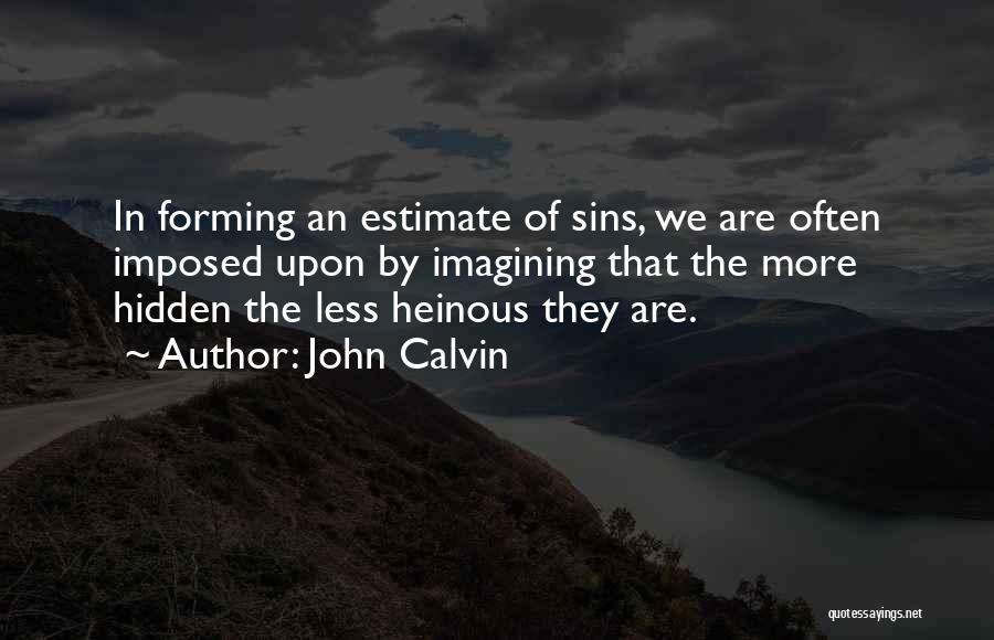 John Calvin Quotes: In Forming An Estimate Of Sins, We Are Often Imposed Upon By Imagining That The More Hidden The Less Heinous