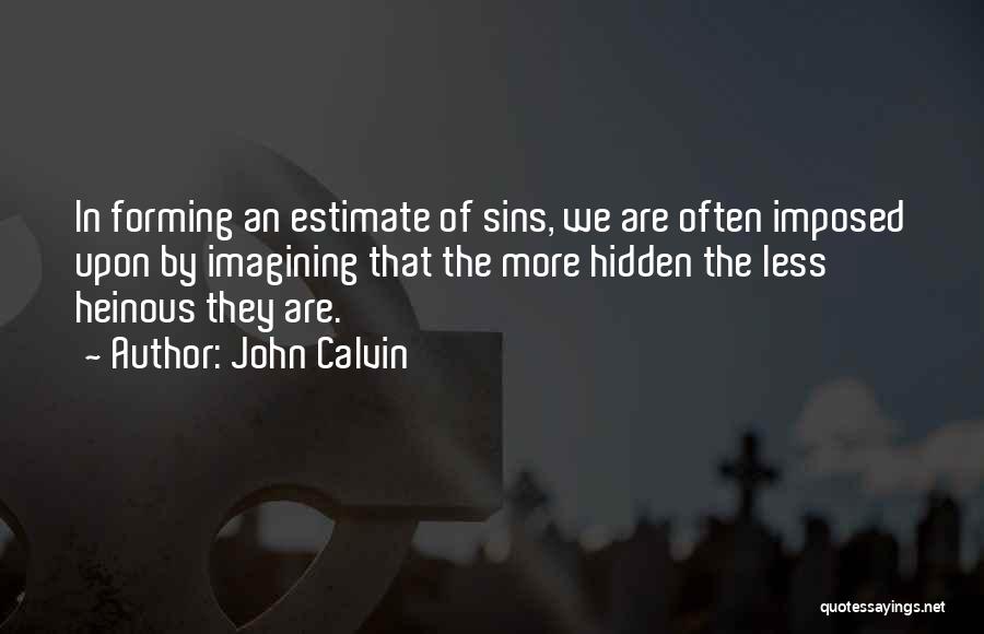 John Calvin Quotes: In Forming An Estimate Of Sins, We Are Often Imposed Upon By Imagining That The More Hidden The Less Heinous