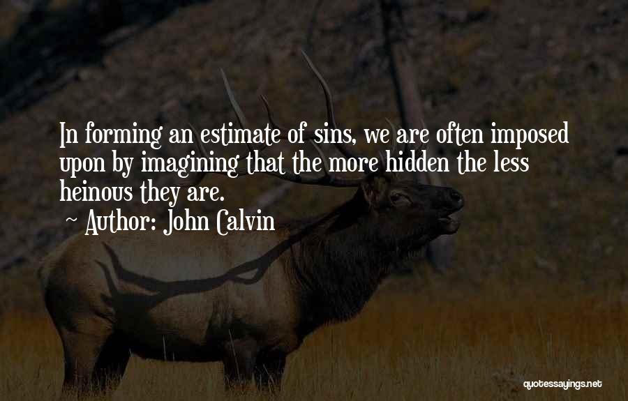 John Calvin Quotes: In Forming An Estimate Of Sins, We Are Often Imposed Upon By Imagining That The More Hidden The Less Heinous