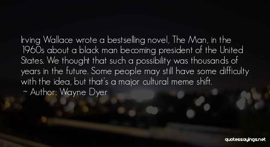 Wayne Dyer Quotes: Irving Wallace Wrote A Bestselling Novel, The Man, In The 1960s About A Black Man Becoming President Of The United