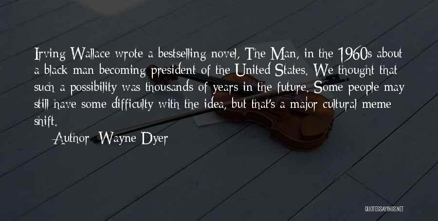 Wayne Dyer Quotes: Irving Wallace Wrote A Bestselling Novel, The Man, In The 1960s About A Black Man Becoming President Of The United