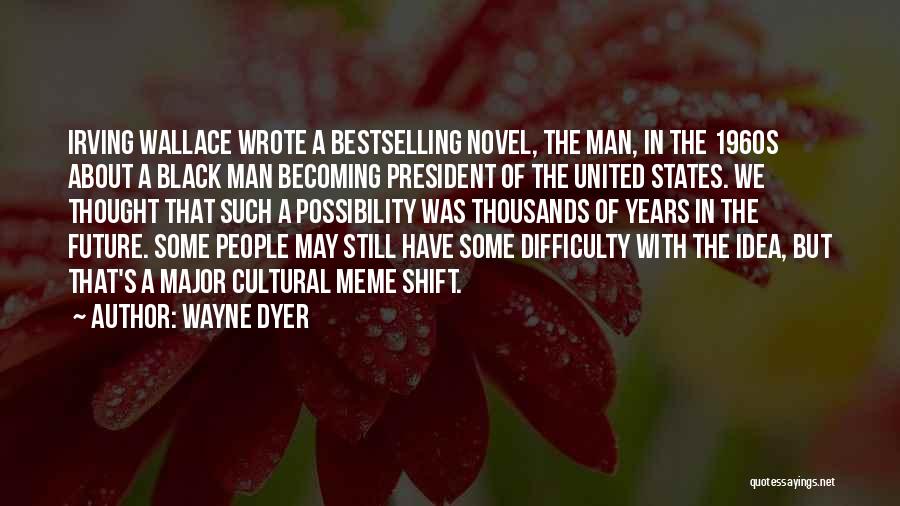 Wayne Dyer Quotes: Irving Wallace Wrote A Bestselling Novel, The Man, In The 1960s About A Black Man Becoming President Of The United