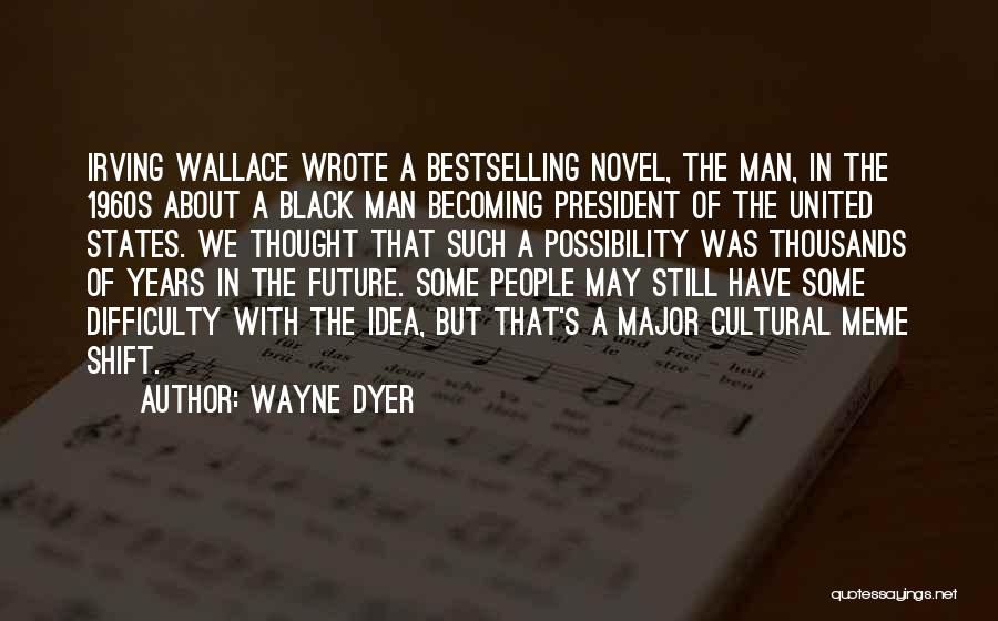 Wayne Dyer Quotes: Irving Wallace Wrote A Bestselling Novel, The Man, In The 1960s About A Black Man Becoming President Of The United