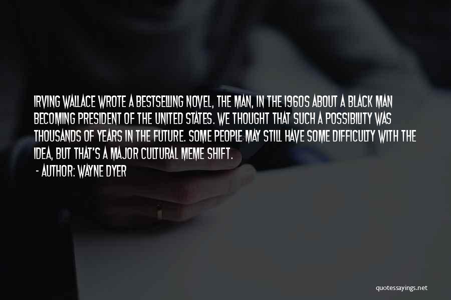 Wayne Dyer Quotes: Irving Wallace Wrote A Bestselling Novel, The Man, In The 1960s About A Black Man Becoming President Of The United