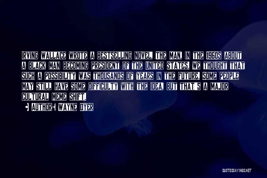Wayne Dyer Quotes: Irving Wallace Wrote A Bestselling Novel, The Man, In The 1960s About A Black Man Becoming President Of The United