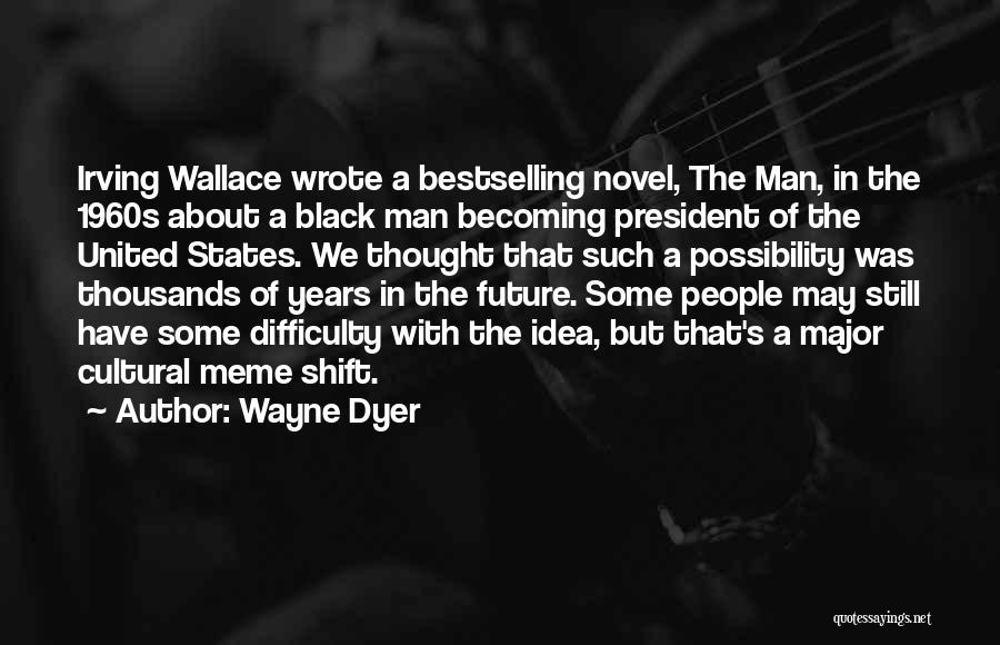 Wayne Dyer Quotes: Irving Wallace Wrote A Bestselling Novel, The Man, In The 1960s About A Black Man Becoming President Of The United