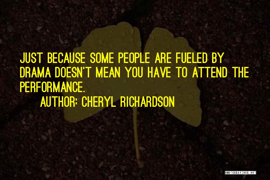 Cheryl Richardson Quotes: Just Because Some People Are Fueled By Drama Doesn't Mean You Have To Attend The Performance.