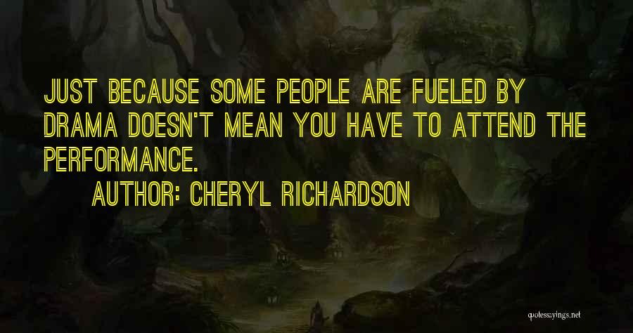 Cheryl Richardson Quotes: Just Because Some People Are Fueled By Drama Doesn't Mean You Have To Attend The Performance.