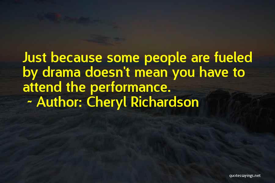 Cheryl Richardson Quotes: Just Because Some People Are Fueled By Drama Doesn't Mean You Have To Attend The Performance.