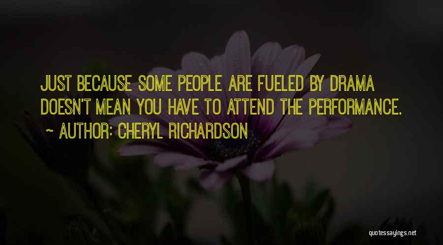 Cheryl Richardson Quotes: Just Because Some People Are Fueled By Drama Doesn't Mean You Have To Attend The Performance.