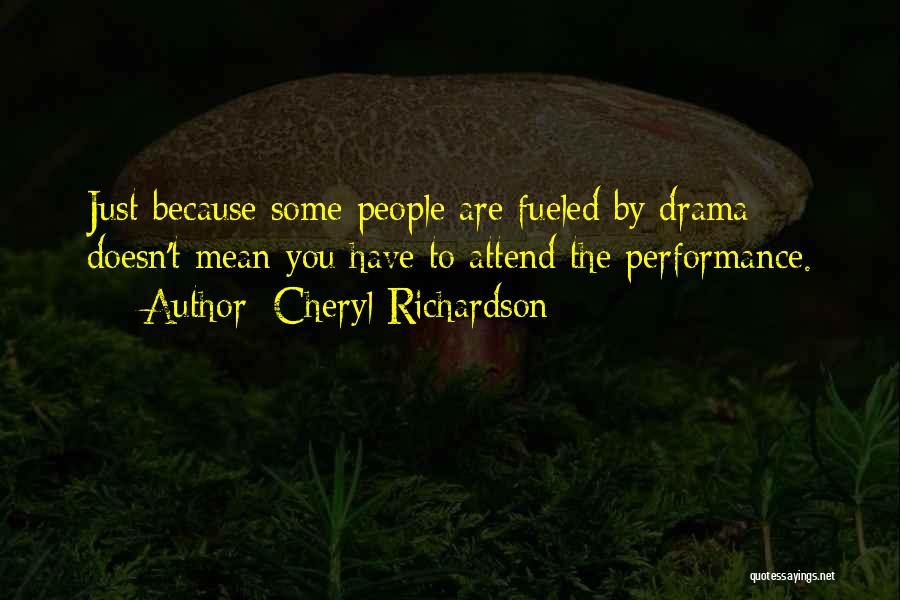Cheryl Richardson Quotes: Just Because Some People Are Fueled By Drama Doesn't Mean You Have To Attend The Performance.