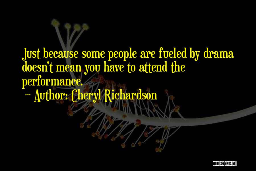 Cheryl Richardson Quotes: Just Because Some People Are Fueled By Drama Doesn't Mean You Have To Attend The Performance.