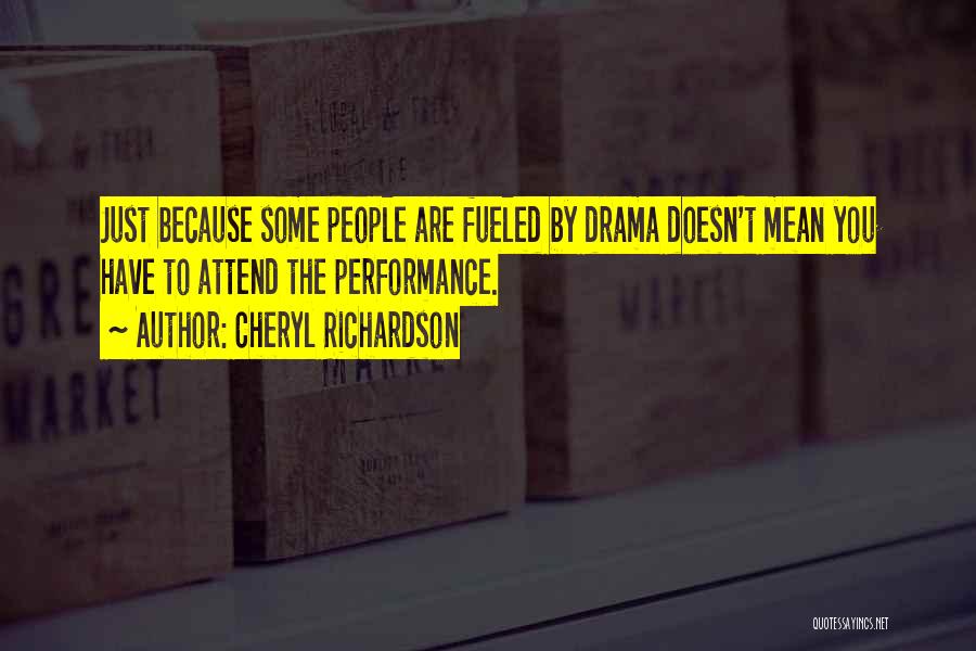 Cheryl Richardson Quotes: Just Because Some People Are Fueled By Drama Doesn't Mean You Have To Attend The Performance.