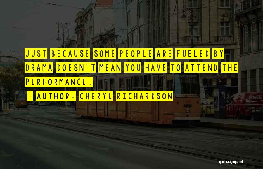 Cheryl Richardson Quotes: Just Because Some People Are Fueled By Drama Doesn't Mean You Have To Attend The Performance.