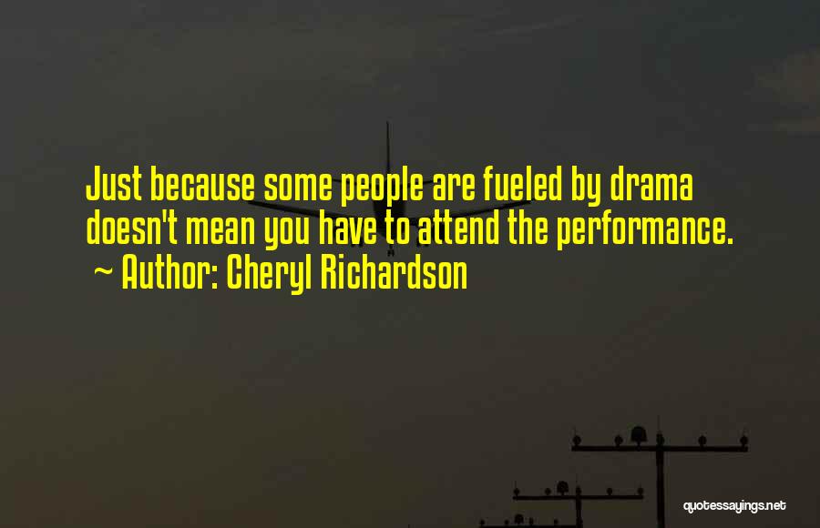 Cheryl Richardson Quotes: Just Because Some People Are Fueled By Drama Doesn't Mean You Have To Attend The Performance.