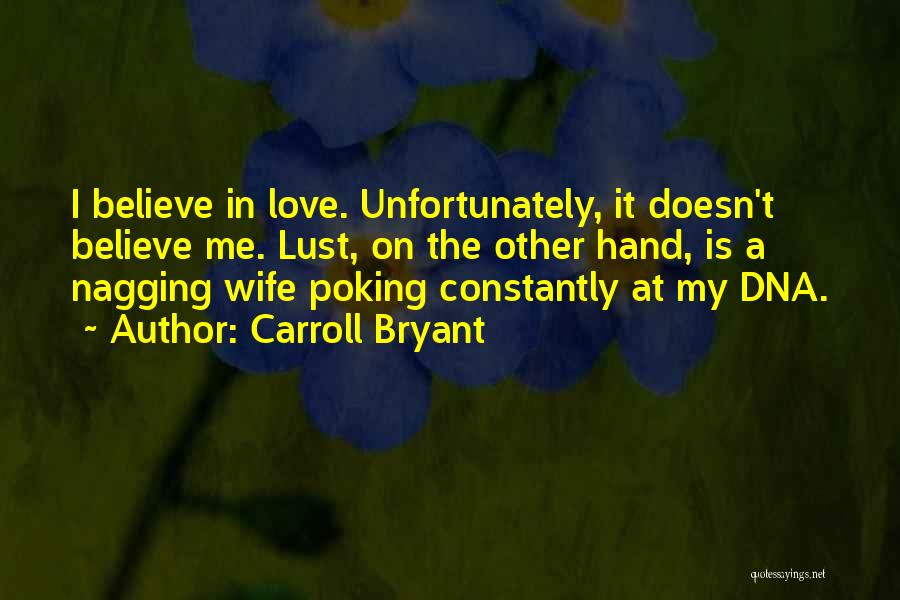 Carroll Bryant Quotes: I Believe In Love. Unfortunately, It Doesn't Believe Me. Lust, On The Other Hand, Is A Nagging Wife Poking Constantly