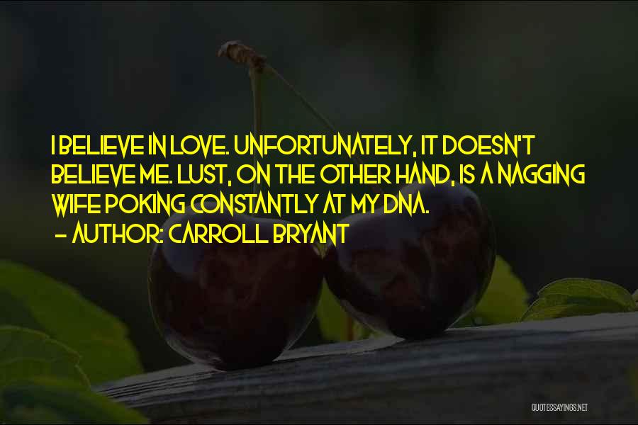 Carroll Bryant Quotes: I Believe In Love. Unfortunately, It Doesn't Believe Me. Lust, On The Other Hand, Is A Nagging Wife Poking Constantly