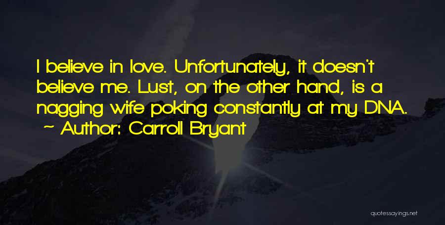 Carroll Bryant Quotes: I Believe In Love. Unfortunately, It Doesn't Believe Me. Lust, On The Other Hand, Is A Nagging Wife Poking Constantly