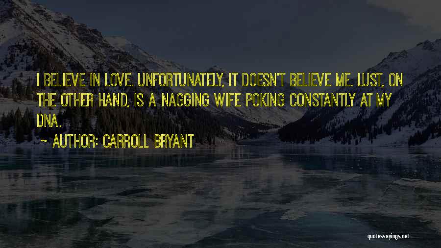 Carroll Bryant Quotes: I Believe In Love. Unfortunately, It Doesn't Believe Me. Lust, On The Other Hand, Is A Nagging Wife Poking Constantly