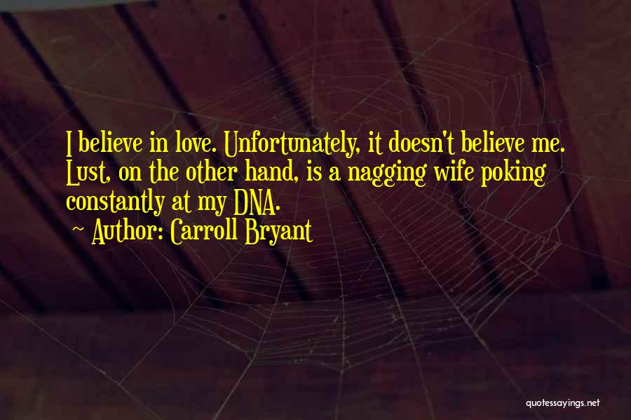 Carroll Bryant Quotes: I Believe In Love. Unfortunately, It Doesn't Believe Me. Lust, On The Other Hand, Is A Nagging Wife Poking Constantly