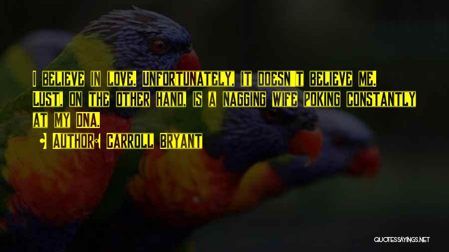 Carroll Bryant Quotes: I Believe In Love. Unfortunately, It Doesn't Believe Me. Lust, On The Other Hand, Is A Nagging Wife Poking Constantly