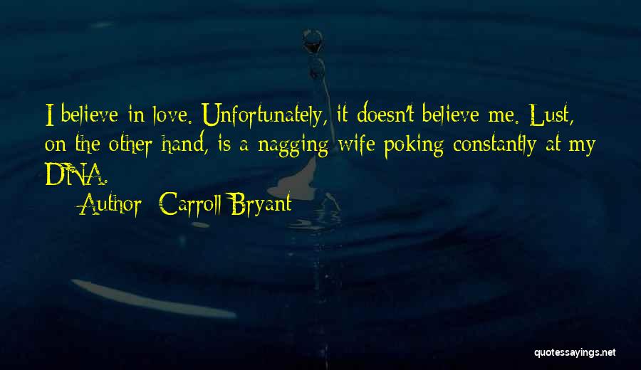 Carroll Bryant Quotes: I Believe In Love. Unfortunately, It Doesn't Believe Me. Lust, On The Other Hand, Is A Nagging Wife Poking Constantly