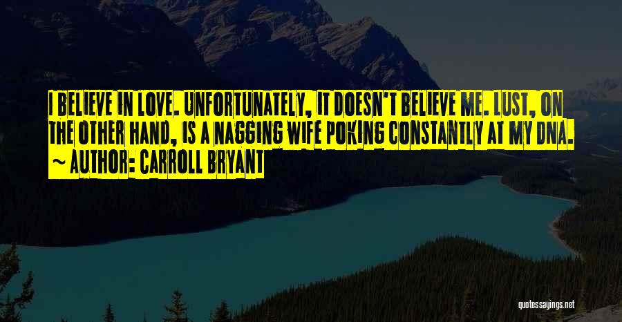 Carroll Bryant Quotes: I Believe In Love. Unfortunately, It Doesn't Believe Me. Lust, On The Other Hand, Is A Nagging Wife Poking Constantly