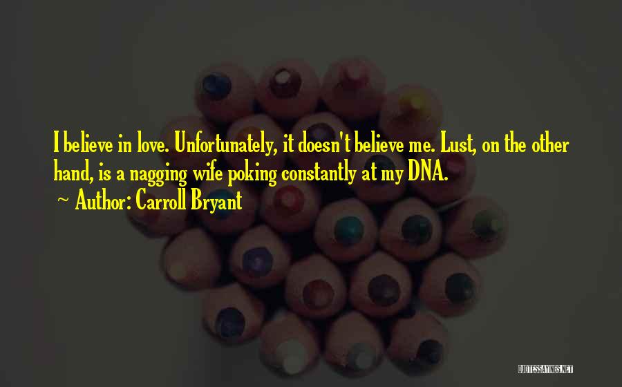 Carroll Bryant Quotes: I Believe In Love. Unfortunately, It Doesn't Believe Me. Lust, On The Other Hand, Is A Nagging Wife Poking Constantly