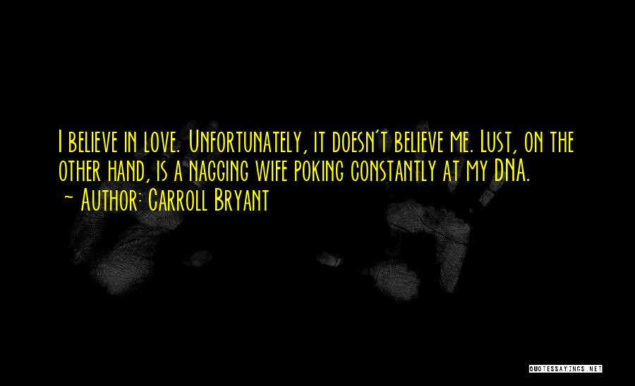 Carroll Bryant Quotes: I Believe In Love. Unfortunately, It Doesn't Believe Me. Lust, On The Other Hand, Is A Nagging Wife Poking Constantly