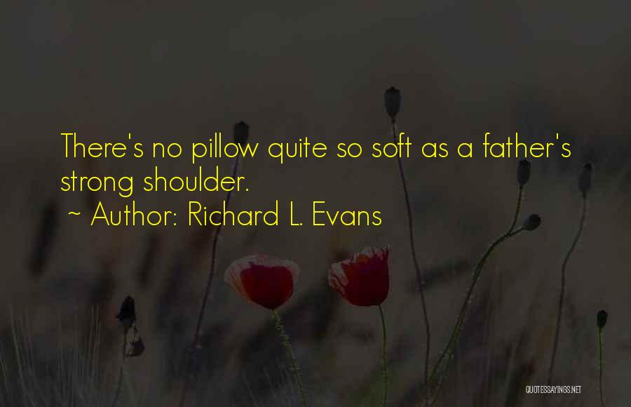 Richard L. Evans Quotes: There's No Pillow Quite So Soft As A Father's Strong Shoulder.