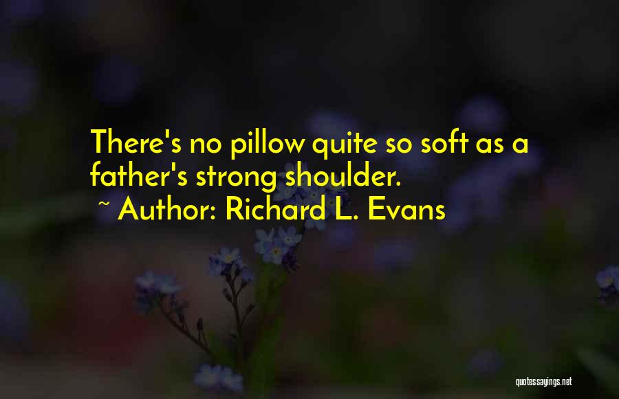 Richard L. Evans Quotes: There's No Pillow Quite So Soft As A Father's Strong Shoulder.