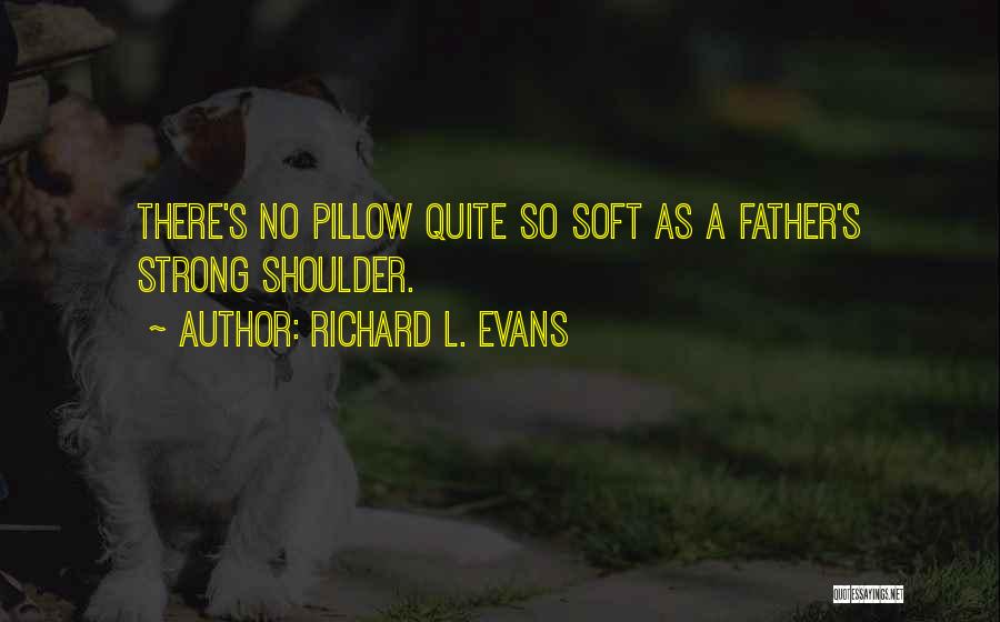 Richard L. Evans Quotes: There's No Pillow Quite So Soft As A Father's Strong Shoulder.