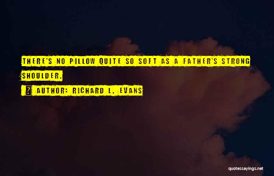 Richard L. Evans Quotes: There's No Pillow Quite So Soft As A Father's Strong Shoulder.