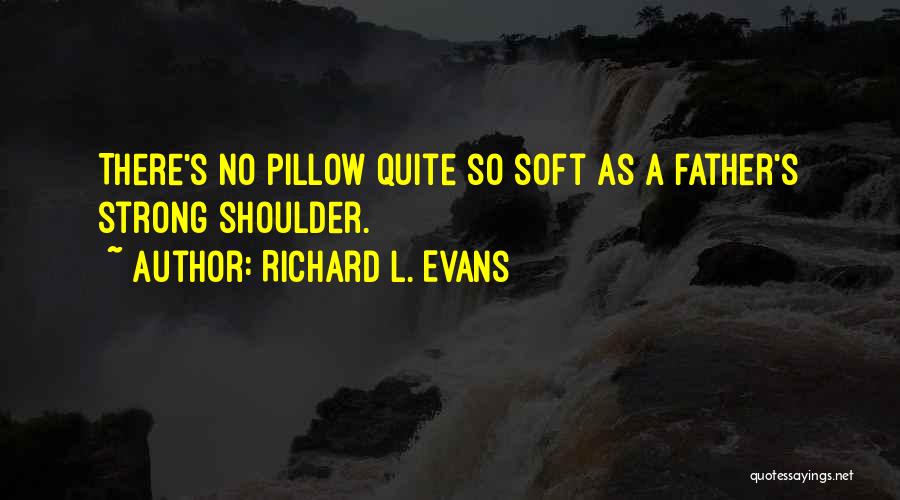 Richard L. Evans Quotes: There's No Pillow Quite So Soft As A Father's Strong Shoulder.