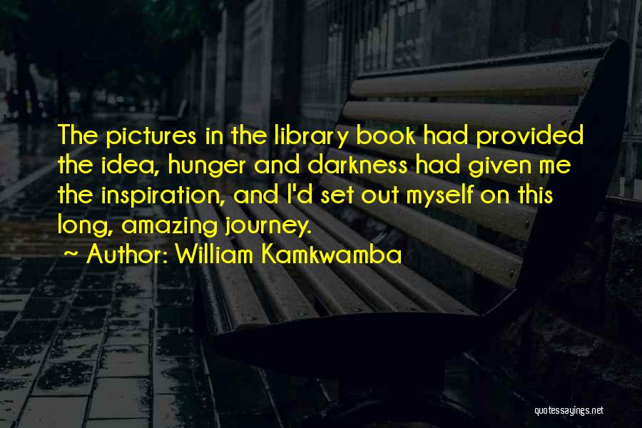 William Kamkwamba Quotes: The Pictures In The Library Book Had Provided The Idea, Hunger And Darkness Had Given Me The Inspiration, And I'd