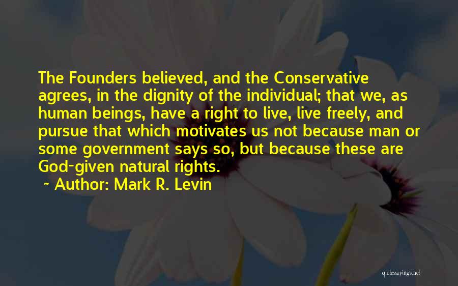 Mark R. Levin Quotes: The Founders Believed, And The Conservative Agrees, In The Dignity Of The Individual; That We, As Human Beings, Have A