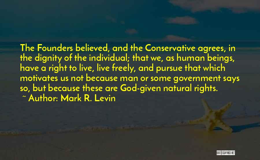 Mark R. Levin Quotes: The Founders Believed, And The Conservative Agrees, In The Dignity Of The Individual; That We, As Human Beings, Have A