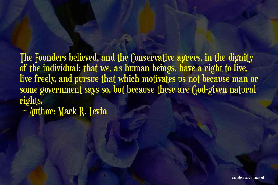 Mark R. Levin Quotes: The Founders Believed, And The Conservative Agrees, In The Dignity Of The Individual; That We, As Human Beings, Have A