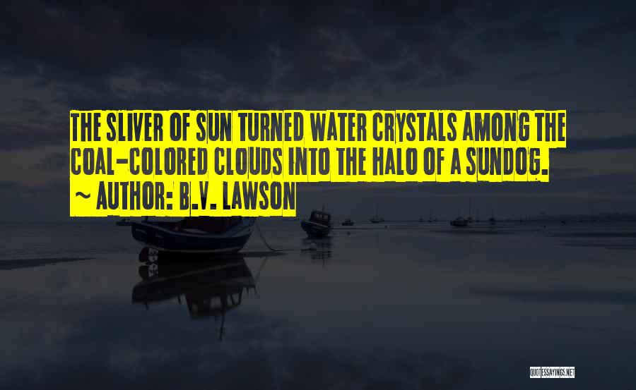 B.V. Lawson Quotes: The Sliver Of Sun Turned Water Crystals Among The Coal-colored Clouds Into The Halo Of A Sundog.