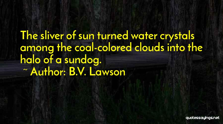 B.V. Lawson Quotes: The Sliver Of Sun Turned Water Crystals Among The Coal-colored Clouds Into The Halo Of A Sundog.