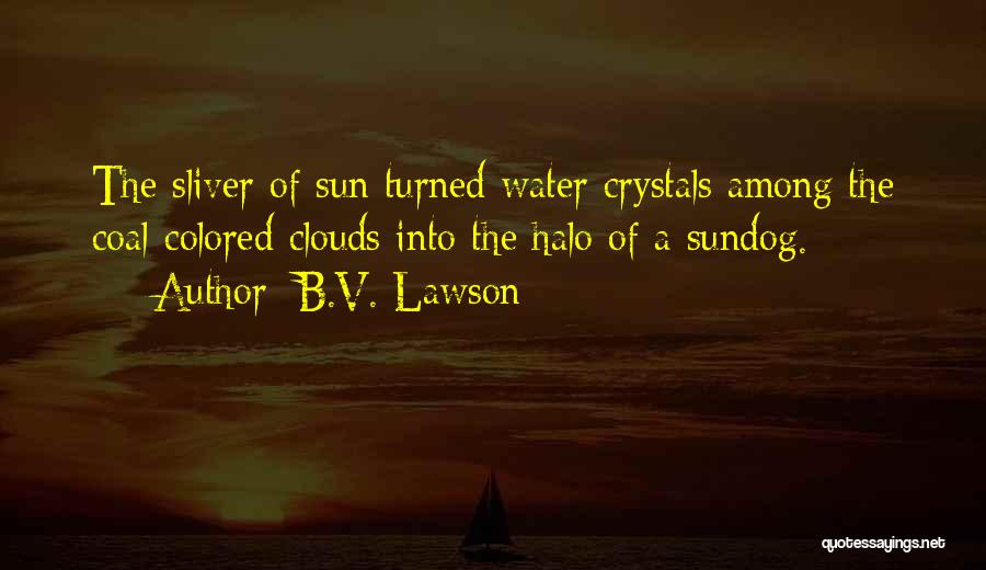 B.V. Lawson Quotes: The Sliver Of Sun Turned Water Crystals Among The Coal-colored Clouds Into The Halo Of A Sundog.