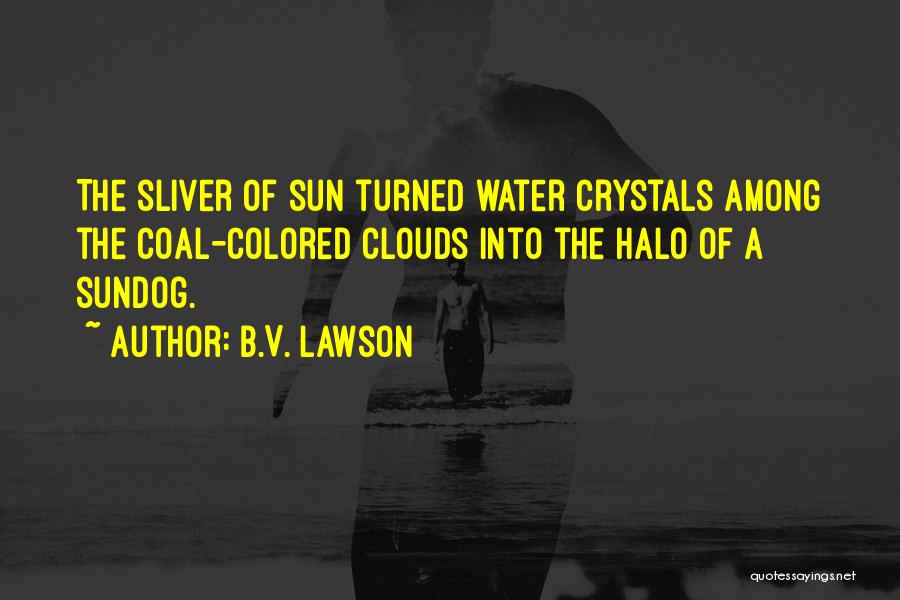 B.V. Lawson Quotes: The Sliver Of Sun Turned Water Crystals Among The Coal-colored Clouds Into The Halo Of A Sundog.