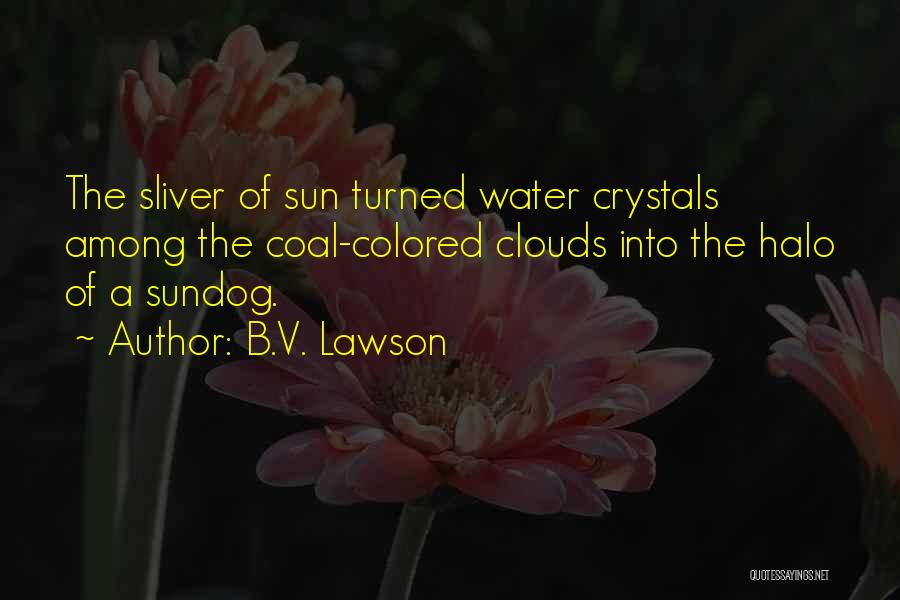 B.V. Lawson Quotes: The Sliver Of Sun Turned Water Crystals Among The Coal-colored Clouds Into The Halo Of A Sundog.