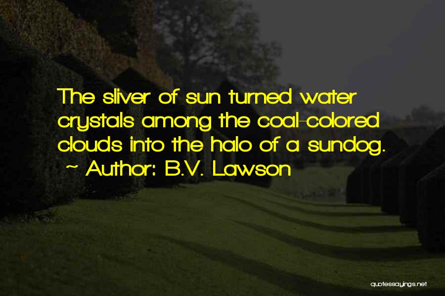 B.V. Lawson Quotes: The Sliver Of Sun Turned Water Crystals Among The Coal-colored Clouds Into The Halo Of A Sundog.