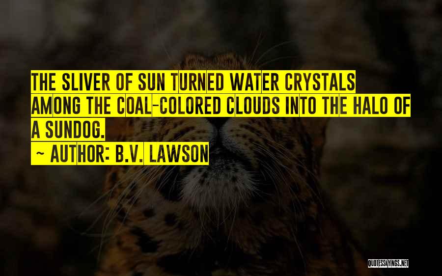 B.V. Lawson Quotes: The Sliver Of Sun Turned Water Crystals Among The Coal-colored Clouds Into The Halo Of A Sundog.