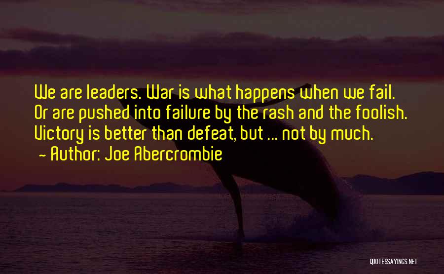 Joe Abercrombie Quotes: We Are Leaders. War Is What Happens When We Fail. Or Are Pushed Into Failure By The Rash And The
